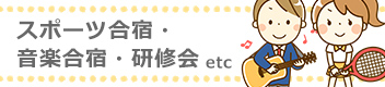スポーツ合宿・音楽合宿・研修会 etc